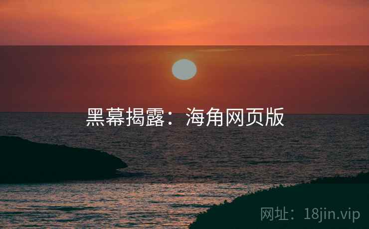 黑幕揭露:海角网页版 黑幕揭露:海角网页版