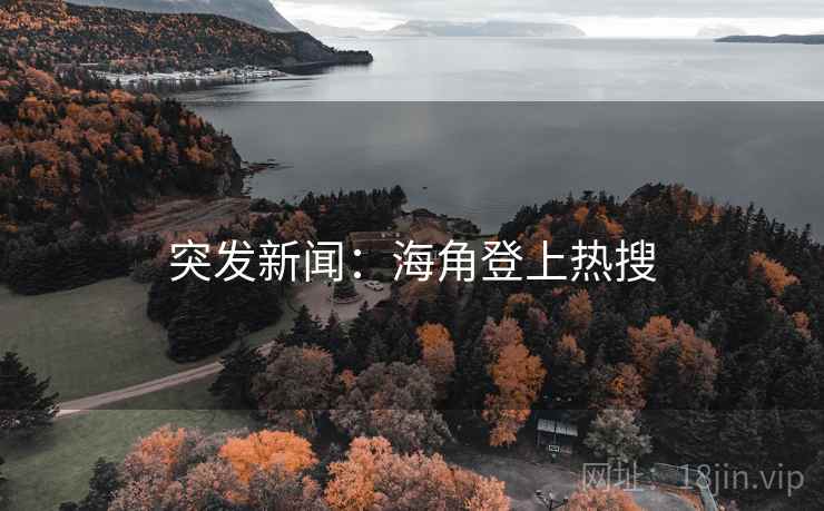突发新闻:海角登上热搜 突发新闻:海角登上热搜