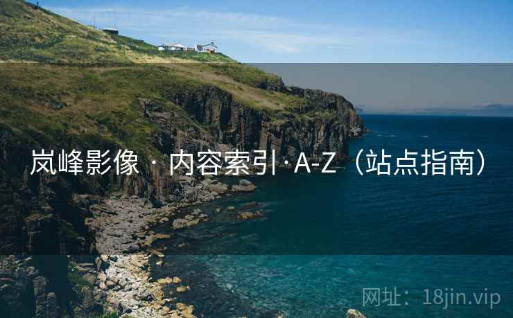 岚峰影像 · 内容索引·A-Z(站点指南) 岚峰影像 · 内容索引·A-Z(站点指南)