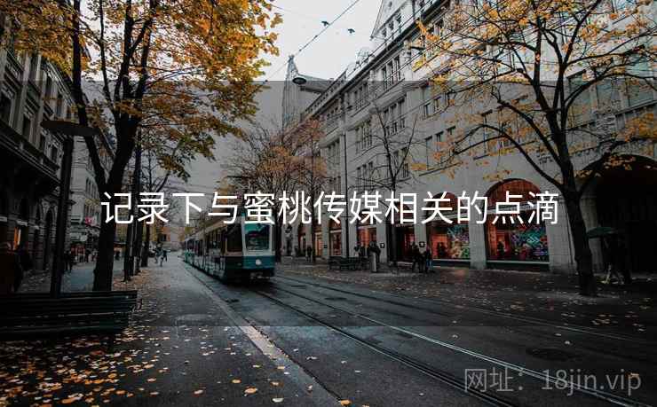 记录下与蜜桃传媒相关的点滴 记录下与蜜桃传媒相关的点滴