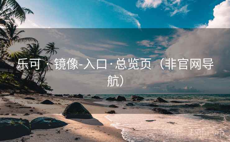 乐可 · 镜像-入口·总览页(非官网导航) 乐可 · 镜像-入口·总览页(非官网导航)
