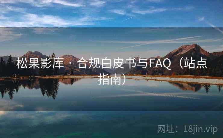 松果影库 · 合规白皮书与FAQ(站点指南) 松果影库 · 合规白皮书与FAQ(站点指南)