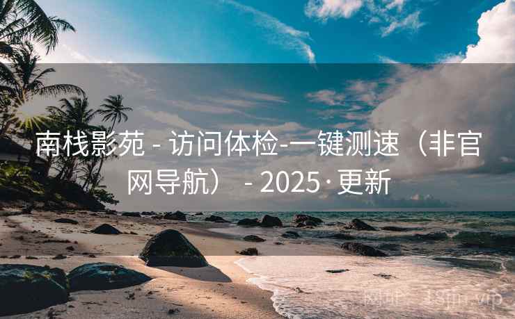 南栈影苑 - 访问体检-一键测速(非官网导航) - 2025·更新 南栈影苑 - 访问体检-一键测速(非官网导航) - 2025·更新