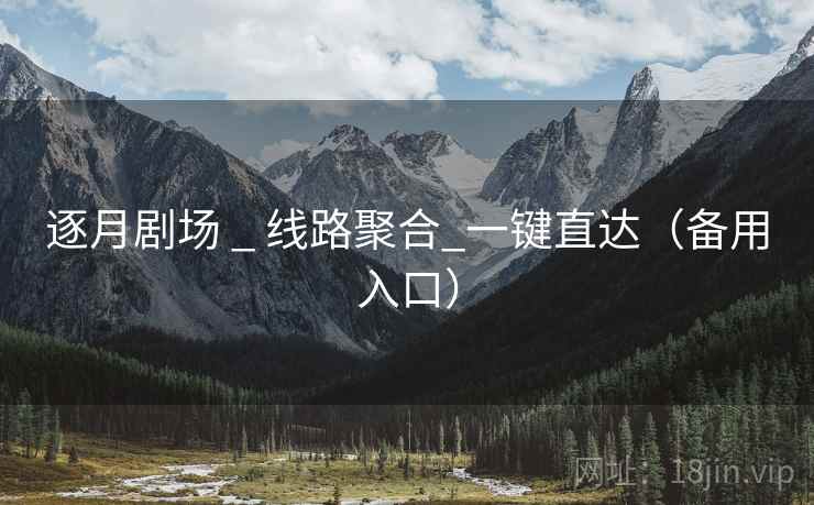 逐月剧场 _ 线路聚合_一键直达（备用入口）