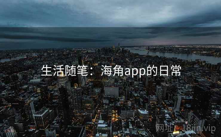生活随笔:海角app的日常 生活随笔:海角app的日常